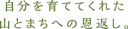 自分を育ててくれた山とまちへの恩返し